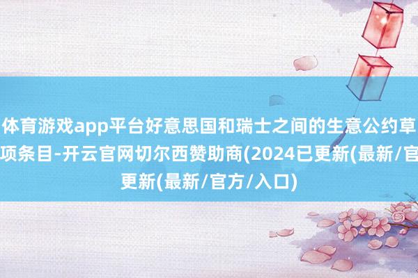 体育游戏app平台好意思国和瑞士之间的生意公约草案包含一项条目-开云官网切尔西赞助商(2024已更新(最新/官方/入口)