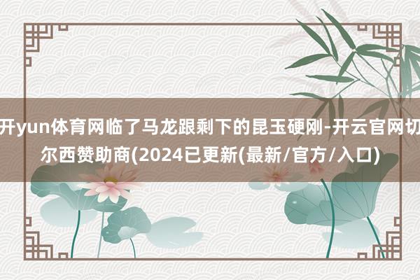开yun体育网临了马龙跟剩下的昆玉硬刚-开云官网切尔西赞助商(2024已更新(最新/官方/入口)
