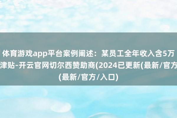 体育游戏app平台案例阐述：某员工全年收入含5万元生养津贴-开云官网切尔西赞助商(2024已更新(最新/官方/入口)