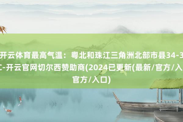 开云体育最高气温：粤北和珠江三角洲北部市县34-36℃-开云官网切尔西赞助商(2024已更新(最新/官方/入口)