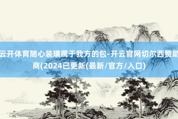 云开体育随心装璜属于我方的包-开云官网切尔西赞助商(2024已更新(最新/官方/入口)