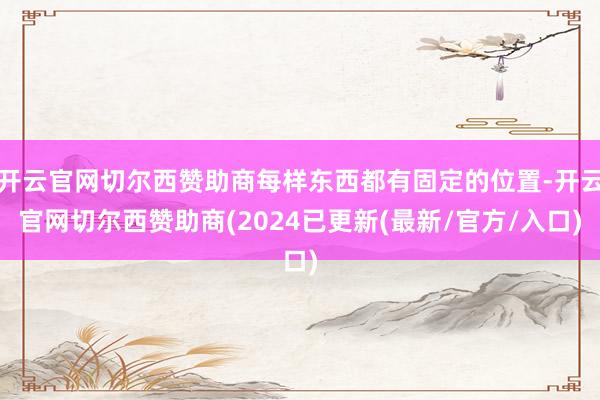 开云官网切尔西赞助商每样东西都有固定的位置-开云官网切尔西赞助商(2024已更新(最新/官方/入口)