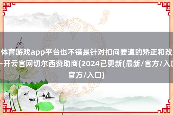 体育游戏app平台也不错是针对扣问要道的矫正和改进-开云官网切尔西赞助商(2024已更新(最新/官方/入口)