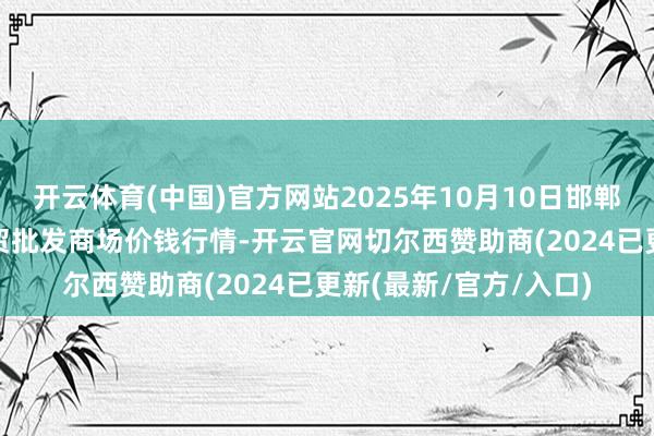 开云体育(中国)官方网站2025年10月10日邯郸市(馆陶)金凤禽蛋农贸批发商场价钱行情-开云官网切尔西赞助商(2024已更新(最新/官方/入口)