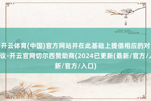开云体育(中国)官方网站并在此基础上提倡相应的对策建议-开云官网切尔西赞助商(2024已更新(最新/官方/入口)