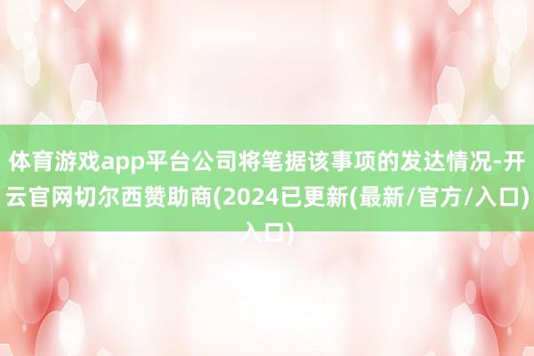 体育游戏app平台公司将笔据该事项的发达情况-开云官网切尔西赞助商(2024已更新(最新/官方/入口)