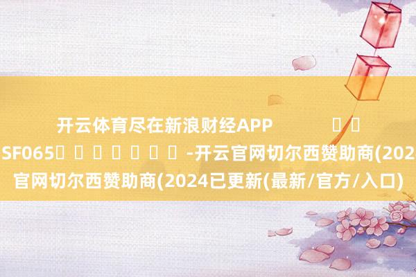 开云体育尽在新浪财经APP            						背负剪辑：张俊 SF065							-开云官网切尔西赞助商(2024已更新(最新/官方/入口)
