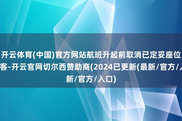 开云体育(中国)官方网站航班升起前取消已定妥座位的搭客-开云官网切尔西赞助商(2024已更新(最新/官方/入口)