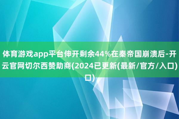 体育游戏app平台伸开剩余44%在秦帝国崩溃后-开云官网切尔西赞助商(2024已更新(最新/官方/入口)