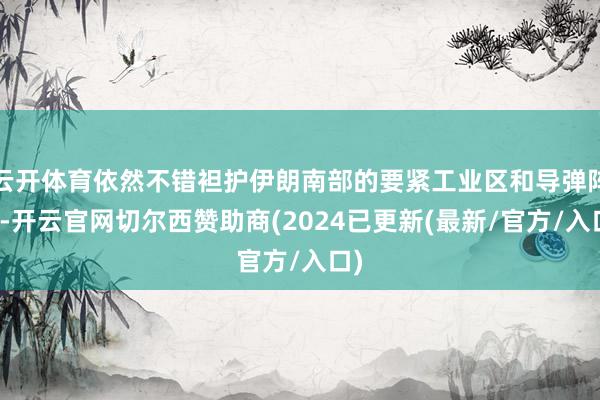 云开体育依然不错袒护伊朗南部的要紧工业区和导弹阵脚-开云官网切尔西赞助商(2024已更新(最新/官方/入口)