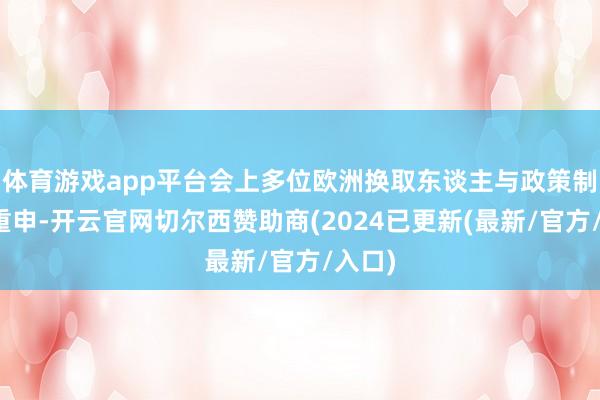 体育游戏app平台会上多位欧洲换取东谈主与政策制定者重申-开云官网切尔西赞助商(2024已更新(最新/官方/入口)